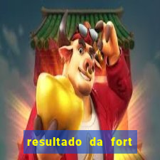 resultado da fort de hoje